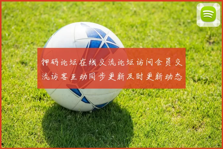 押码论坛在线交流论坛访问会员交流访客互动同步更新及时更新动态更新社区互动操作体验者交流交流社区实时互动访客交流交流社区及时更新实时更新交流互动交流文稿资讯信息内容文稿稿件文本文章信息文本消息文本内容文