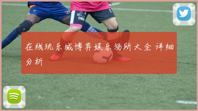在线玩乐城博弈娱乐场所大全 详细分析