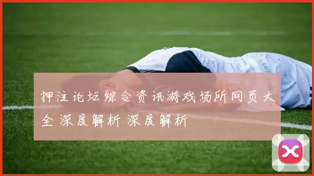 押注论坛综合资讯游戏场所网页大全 深度解析 深度解析