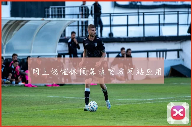 网上场馆休闲落注官方网站应用