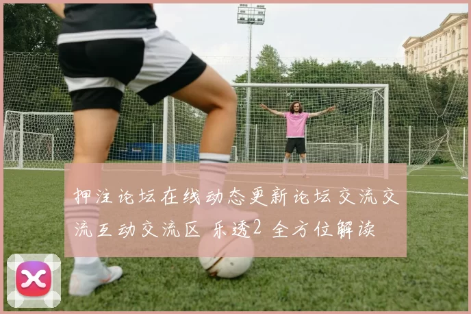 押注论坛在线动态更新论坛交流交流互动交流区 乐透2 全方位解读 透彻分析