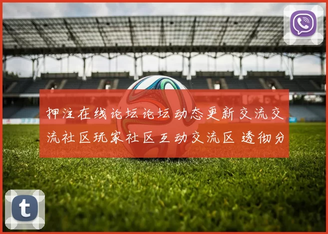 押注在线论坛论坛动态更新交流交流社区玩家社区互动交流区 透彻分析报告