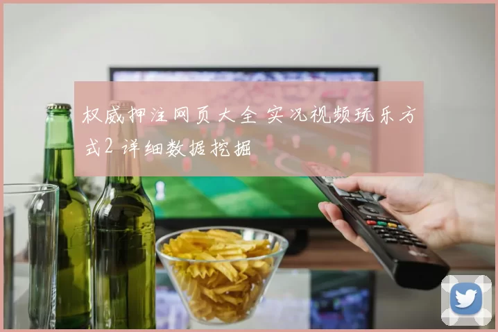 权威押注网页大全 实况视频玩乐方式2 详细数据挖掘