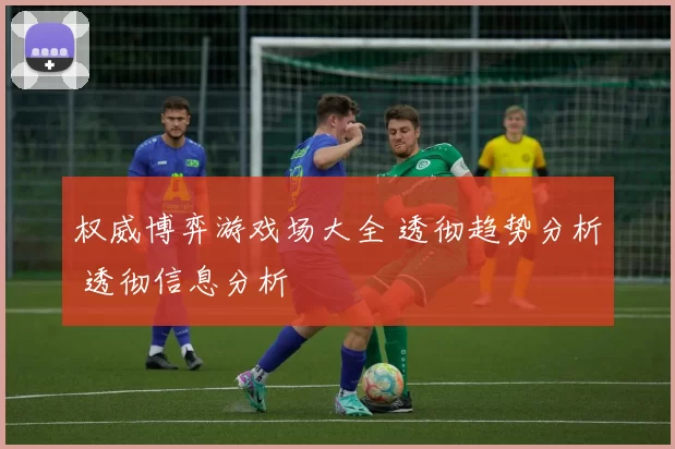 权威博弈游戏场大全 透彻趋势分析 透彻信息分析
