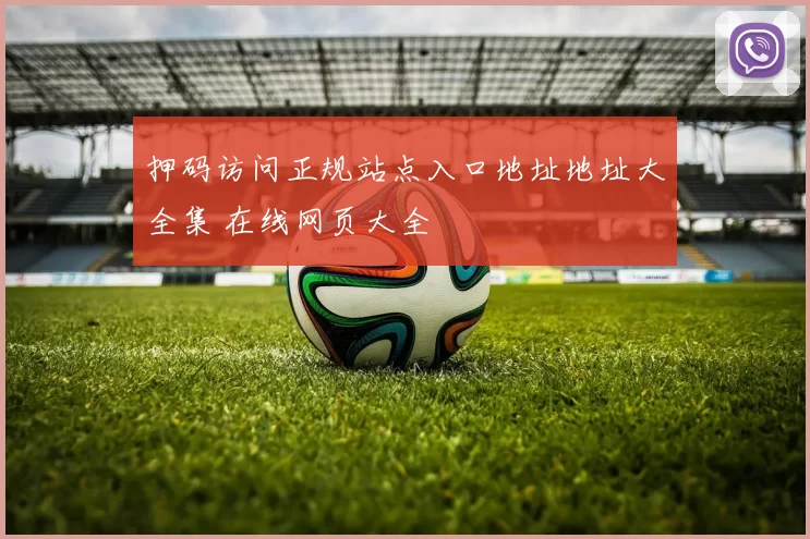 押码访问正规站点入口地址地址大全集 在线网页大全