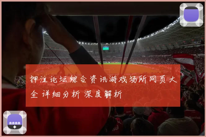 押注论坛综合资讯游戏场所网页大全 详细分析 深度解析