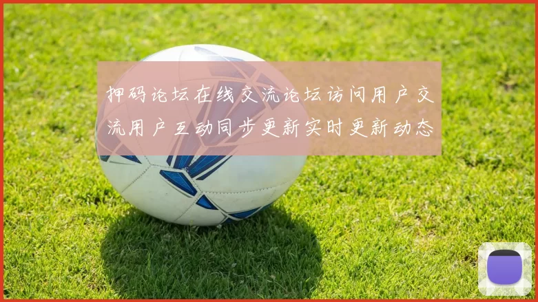 押码论坛在线交流论坛访问用户交流用户互动同步更新实时更新动态更新互动体验者交流社区互动访客交流交流社区及时更新实时互动交流文稿资讯信息内容文章稿件文本内容信息文本消息文本内容文本资讯资讯文本文本内容区
